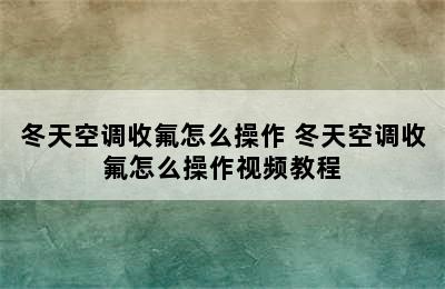 冬天空调收氟怎么操作 冬天空调收氟怎么操作视频教程